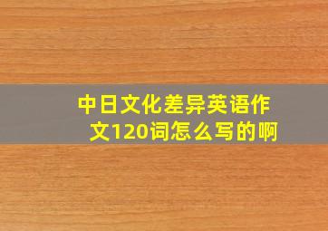 中日文化差异英语作文120词怎么写的啊