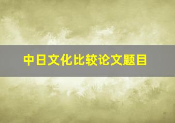 中日文化比较论文题目