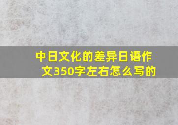 中日文化的差异日语作文350字左右怎么写的