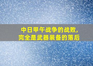 中日甲午战争的战败,完全是武器装备的落后