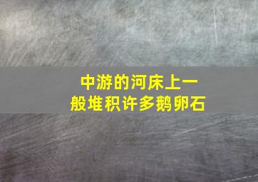 中游的河床上一般堆积许多鹅卵石