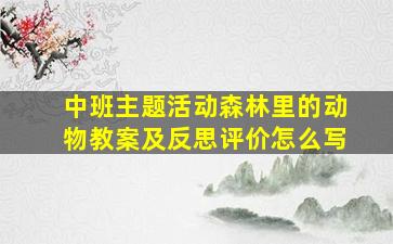 中班主题活动森林里的动物教案及反思评价怎么写