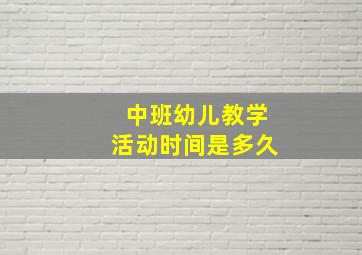 中班幼儿教学活动时间是多久