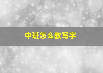 中班怎么教写字