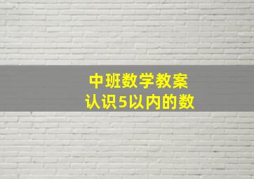 中班数学教案认识5以内的数