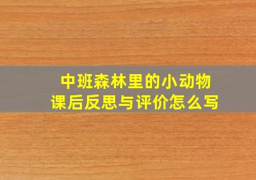 中班森林里的小动物课后反思与评价怎么写