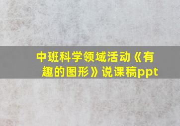 中班科学领域活动《有趣的图形》说课稿ppt