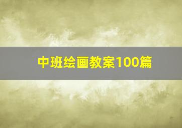 中班绘画教案100篇