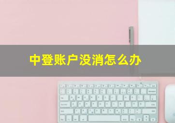 中登账户没消怎么办