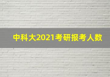 中科大2021考研报考人数