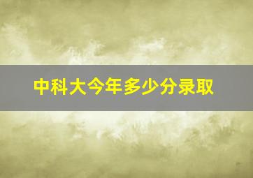 中科大今年多少分录取