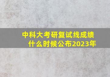 中科大考研复试线成绩什么时候公布2023年