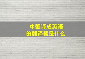 中翻译成英语的翻译器是什么