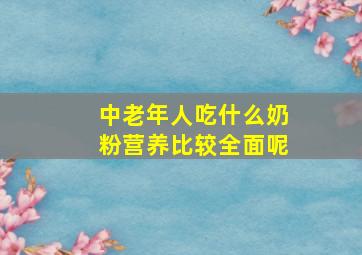 中老年人吃什么奶粉营养比较全面呢