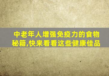 中老年人增强免疫力的食物秘籍,快来看看这些健康佳品