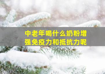 中老年喝什么奶粉增强免疫力和抵抗力呢