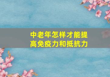 中老年怎样才能提高免疫力和抵抗力