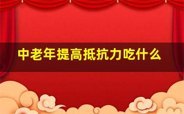 中老年提高抵抗力吃什么