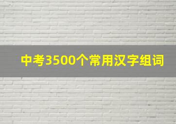 中考3500个常用汉字组词