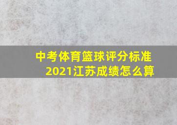 中考体育篮球评分标准2021江苏成绩怎么算