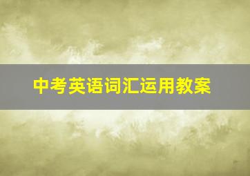 中考英语词汇运用教案