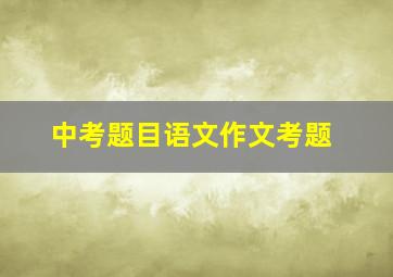 中考题目语文作文考题