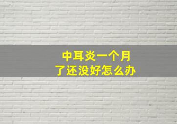 中耳炎一个月了还没好怎么办