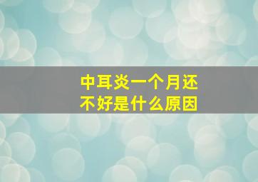 中耳炎一个月还不好是什么原因