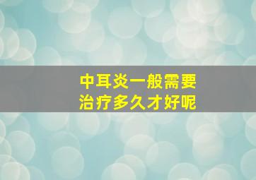 中耳炎一般需要治疗多久才好呢