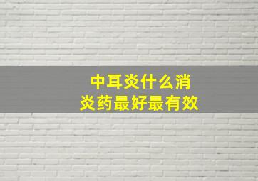 中耳炎什么消炎药最好最有效