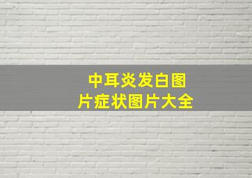 中耳炎发白图片症状图片大全