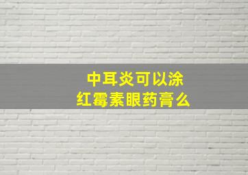 中耳炎可以涂红霉素眼药膏么