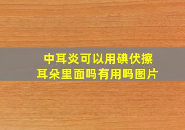 中耳炎可以用碘伏擦耳朵里面吗有用吗图片