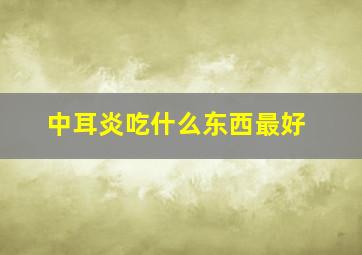 中耳炎吃什么东西最好