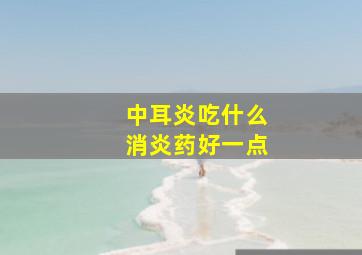 中耳炎吃什么消炎药好一点