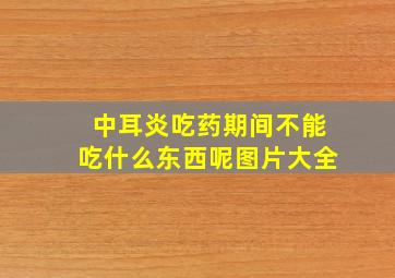 中耳炎吃药期间不能吃什么东西呢图片大全