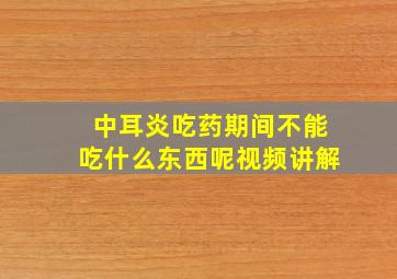 中耳炎吃药期间不能吃什么东西呢视频讲解