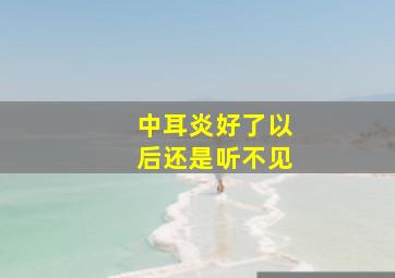 中耳炎好了以后还是听不见