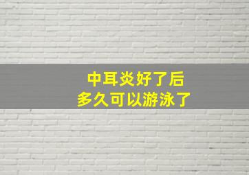 中耳炎好了后多久可以游泳了