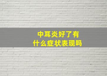 中耳炎好了有什么症状表现吗