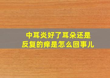 中耳炎好了耳朵还是反复的痒是怎么回事儿