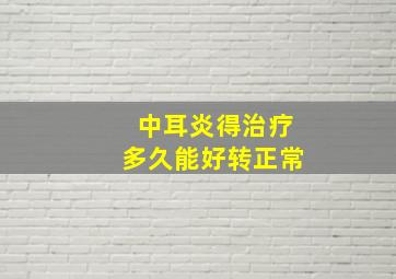 中耳炎得治疗多久能好转正常