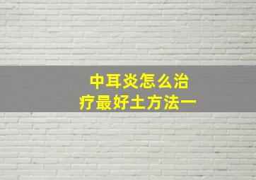 中耳炎怎么治疗最好土方法一