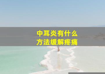 中耳炎有什么方法缓解疼痛