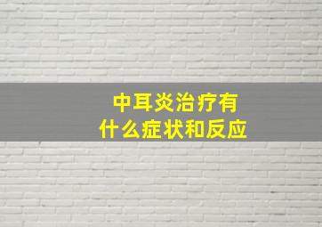 中耳炎治疗有什么症状和反应