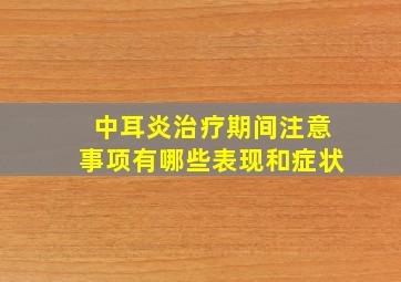 中耳炎治疗期间注意事项有哪些表现和症状