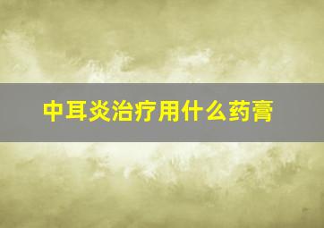 中耳炎治疗用什么药膏