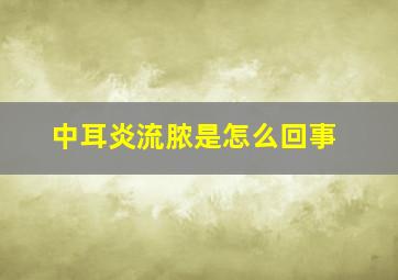 中耳炎流脓是怎么回事