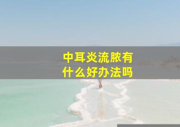 中耳炎流脓有什么好办法吗