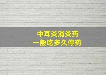 中耳炎消炎药一般吃多久停药